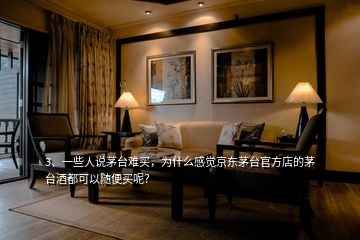3、一些人說茅臺(tái)難買，為什么感覺京東茅臺(tái)官方店的茅臺(tái)酒都可以隨便買呢？
