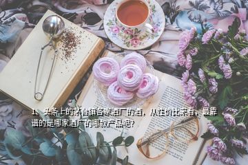 1、頭條上的茅臺鎮(zhèn)各家酒廠的酒，從性價比來看，最靠譜的是哪家酒廠的哪款產(chǎn)品呢？