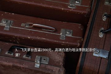 3、飛天茅臺直逼2300元，高端白酒為啥淡季掀起漲價潮？