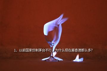 1、以前國(guó)家仿制茅臺(tái)不行，為什么現(xiàn)在醬香酒那么多？