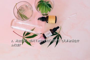2、網(wǎng)友們好，想問下2010年出廠的53℃飛天茅臺現(xiàn)在什么行情？
