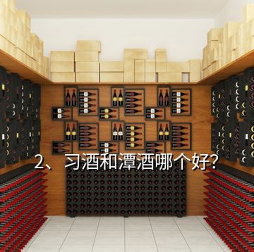 2、習(xí)酒和潭酒哪個好？