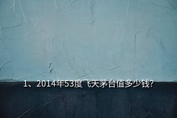 1、2014年53度飛天茅臺值多少錢？