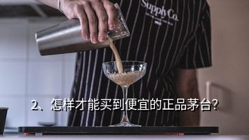 2、怎樣才能買(mǎi)到便宜的正品茅臺(tái)？