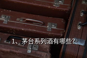 1、茅臺(tái)系列酒有哪些？