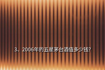 3、2006年的五星茅臺(tái)酒值多少錢？