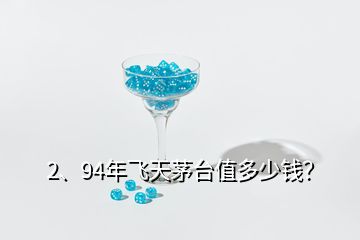 2、94年飛天茅臺值多少錢？