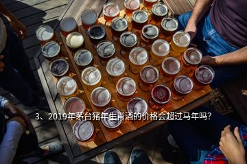 3、2019年茅臺豬年生肖酒的價格會超過馬年嗎？