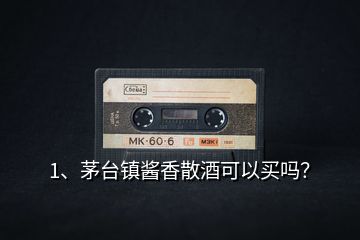 1、茅臺(tái)鎮(zhèn)醬香散酒可以買嗎？