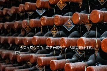 1、今天在京東買的一箱茅臺(tái)酒到了，去哪里可驗(yàn)證真假？