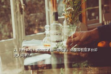 2、為什么有人說53度茅臺一瓶難求，43度等低度茅臺卻無人問津？