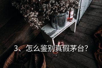 3、怎么鑒別真假茅臺？