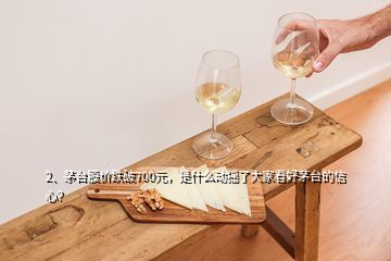 2、茅臺股價跌破700元，是什么動搖了大家看好茅臺的信心？