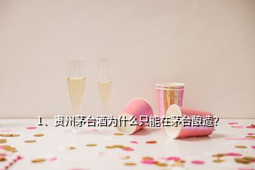 1、貴州茅臺酒為什么只能在茅臺釀造？