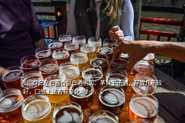 5、百元左右醬香型白酒例如：茅臺王子酒，存放幾年較好，口感上是否有變化呢？