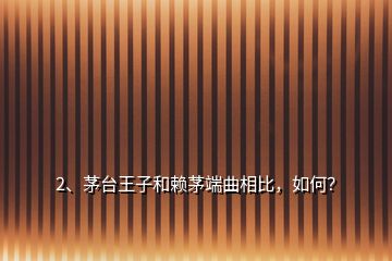 2、茅臺(tái)王子和賴茅端曲相比，如何？