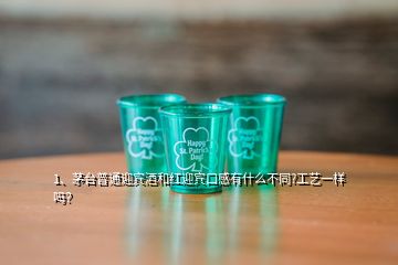 1、茅臺(tái)普通迎賓酒和紅迎賓口感有什么不同?工藝一樣嗎？