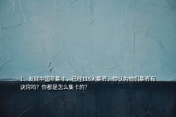 1、發(fā)財中國年集卡，已經(jīng)115人集齊，你認為他們集齊有訣竅嗎？你都是怎么集卡的？
