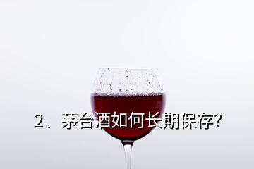 2、茅臺(tái)酒如何長(zhǎng)期保存？
