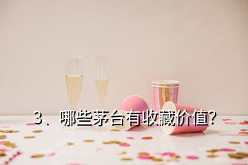 3、哪些茅臺有收藏價值？
