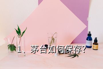 1、茅臺如何保存？
