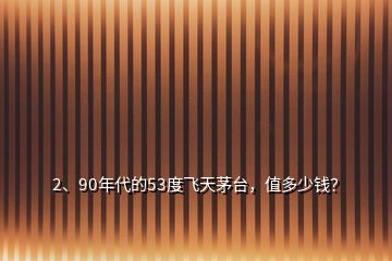 2、90年代的53度飛天茅臺(tái)，值多少錢(qián)？
