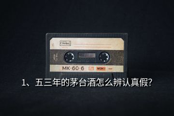 1、五三年的茅臺酒怎么辨認(rèn)真假？