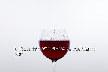3、現(xiàn)在貴州茅臺(tái)酒中間利潤(rùn)那么高，買(mǎi)的人是什么心理？