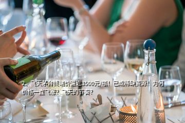 2、飛天茅臺終端價逼近3500元/瓶！已成稀缺資源！為何價格一直飛漲？飛天的節(jié)奏？