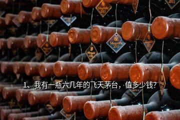 1、我有一瓶六幾年的飛天茅臺(tái)，值多少錢？