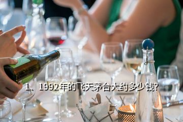 1、1992年的飛天茅臺(tái)大約多少錢？