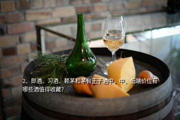 2、郎酒、習(xí)酒、賴茅和茅臺王子酒中，中、低端價位有哪些酒值得收藏？