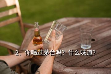 2、你喝過(guò)茅臺(tái)嗎？什么味道？