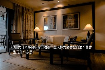 3、為什么茅臺鎮(zhèn)的白酒被一些人稱為醬香型白酒？醬香型是什么意思？