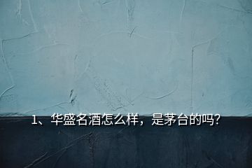 1、華盛名酒怎么樣，是茅臺(tái)的嗎？
