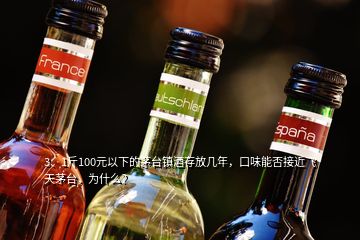3、1斤100元以下的茅臺鎮(zhèn)酒存放幾年，口味能否接近飛天茅臺，為什么？