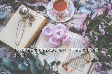 1、虎年茅臺(tái)生肖酒有收藏價(jià)值嗎？虎年茅臺(tái)生肖酒價(jià)格多少錢(qián)？