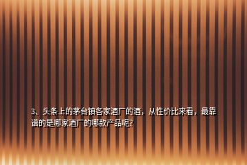 3、頭條上的茅臺(tái)鎮(zhèn)各家酒廠的酒，從性價(jià)比來(lái)看，最靠譜的是哪家酒廠的哪款產(chǎn)品呢？