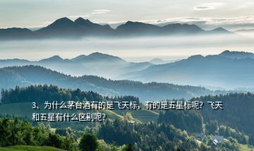 3、為什么茅臺(tái)酒有的是飛天標(biāo)，有的是五星標(biāo)呢？飛天和五星有什么區(qū)別呢？