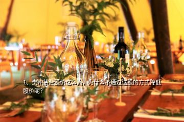 1、貴州茅臺股價(jià)這么高，為什么不通過送股的方式降低股價(jià)呢？