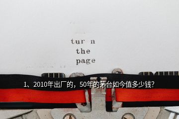 1、2010年出廠的，50年的茅臺如今值多少錢？