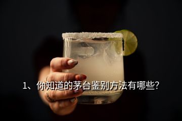 1、你知道的茅臺鑒別方法有哪些？