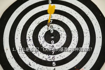 1、什么是基酒？飛天茅臺的基酒是那種酒酒質(zhì)？
