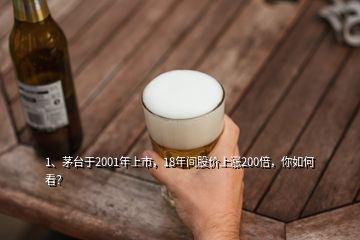 1、茅臺(tái)于2001年上市，18年間股價(jià)上漲200倍，你如何看？
