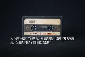2、我有一瓶93年的茅臺(tái)，外包裝完好，酒瓶紅蠟封裝完美，現(xiàn)值多少錢？如何收藏請(qǐng)指教？