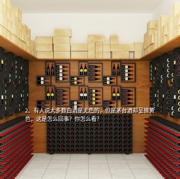 2、有人說大多數(shù)白酒是無色的，但是茅臺酒卻呈微黃色，這是怎么回事？你怎么看？