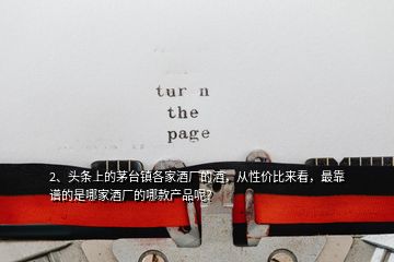 2、頭條上的茅臺鎮(zhèn)各家酒廠的酒，從性價比來看，最靠譜的是哪家酒廠的哪款產(chǎn)品呢？