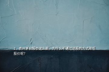 2、貴州茅臺股價(jià)這么高，為什么不通過送股的方式降低股價(jià)呢？