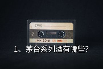 1、茅臺(tái)系列酒有哪些？
