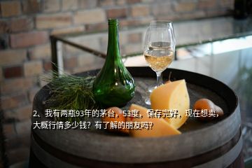 2、我有兩瓶93年的茅臺(tái)，53度，保存完好，現(xiàn)在想賣(mài)，大概行情多少錢(qián)？有了解的朋友嗎？